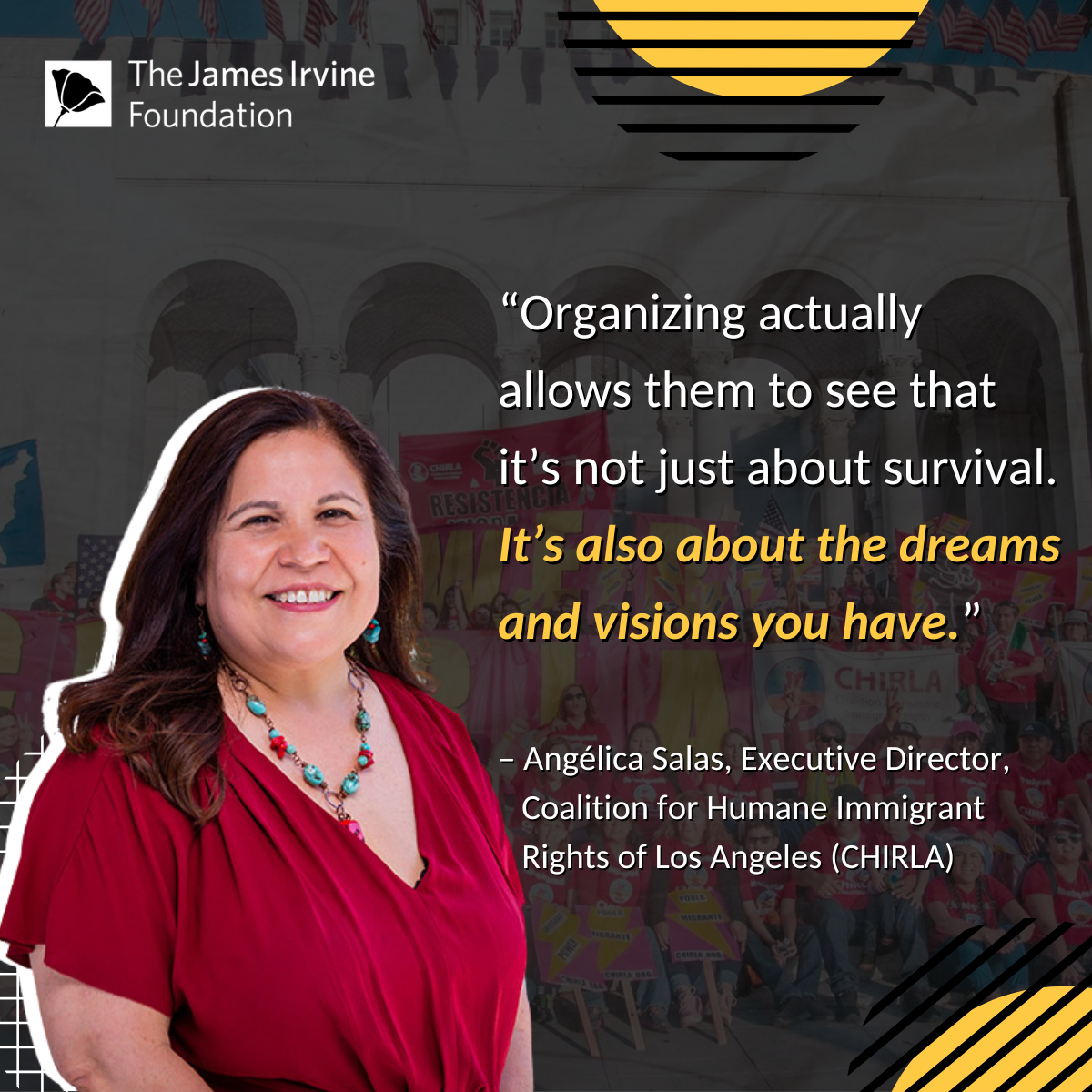 “Organizing actually allows them to see that it’s not just about survival. It’s also about the dreams and visions you have.” – Angélica Salas, Executive Director, Coalition for Humane Immigrant Rights of Los Angeles (CHIRLA)