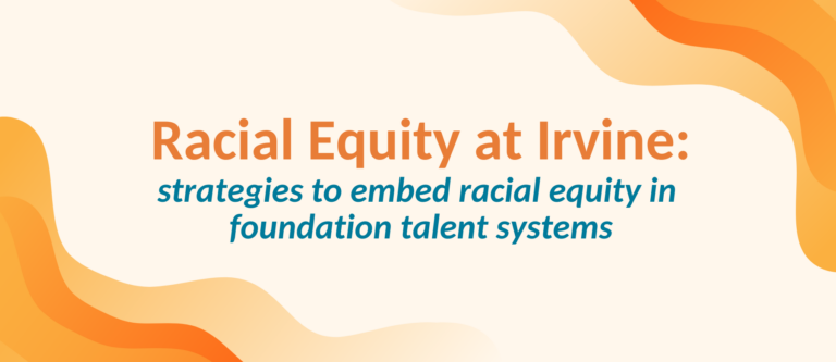 Racial Equity at Irvine: strategies to embed racial equity in foundation talent systems