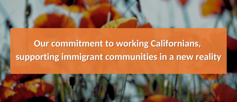 Our commitment to working Californians, supporting immigrant communities in a new reality